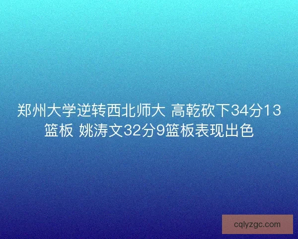郑州大学逆转西北师大 高乾砍下34分13篮板 姚涛文32分9篮板表现出色