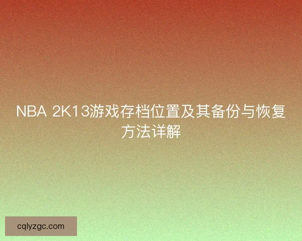 NBA 2K13游戏存档位置及其备份与恢复方法详解
