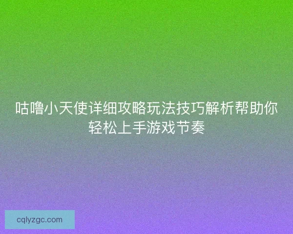咕噜小天使详细攻略玩法技巧解析帮助你轻松上手游戏节奏