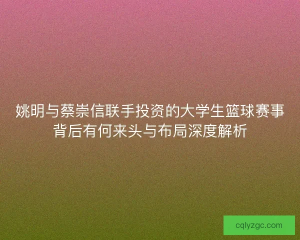 姚明与蔡崇信联手投资的大学生篮球赛事背后有何来头与布局深度解析