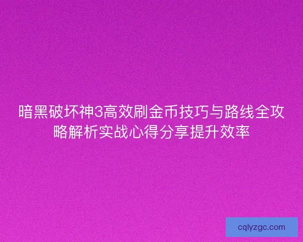暗黑破坏神3高效刷金币技巧与路线全攻略解析实战心得分享提升效率