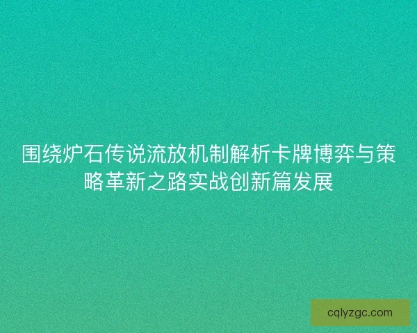 围绕炉石传说流放机制解析卡牌博弈与策略革新之路实战创新篇发展