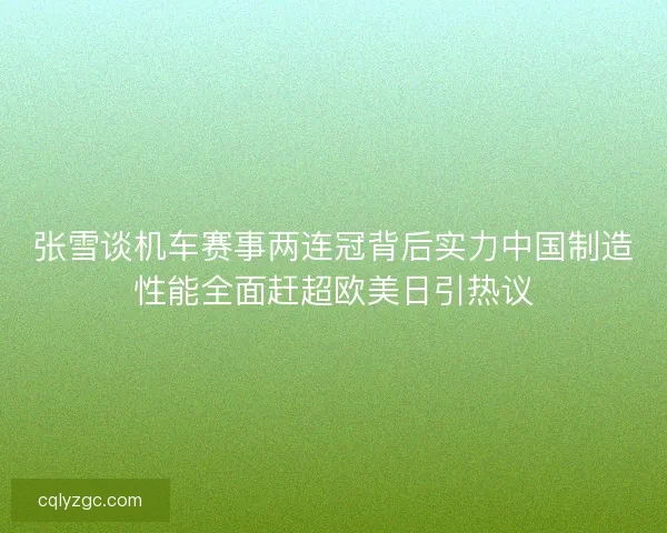 张雪谈机车赛事两连冠背后实力中国制造性能全面赶超欧美日引热议